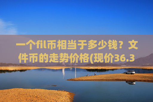 一个fil币相当于多少钱？文件币的走势价格(现价36.3767元)