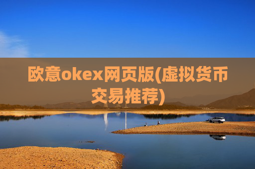 欧意okex网页版(虚拟货币交易推荐)
