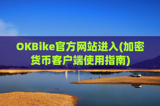 OKBike官方网站进入(加密货币客户端使用指南)
