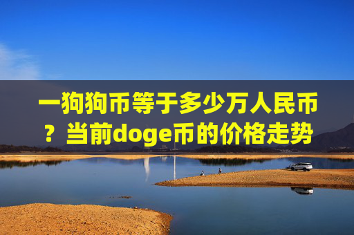 一狗狗币等于多少万人民币？当前doge币的价格走势(现价2.1802元)