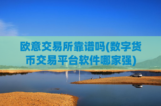 欧意交易所靠谱吗(数字货币交易平台软件哪家强)