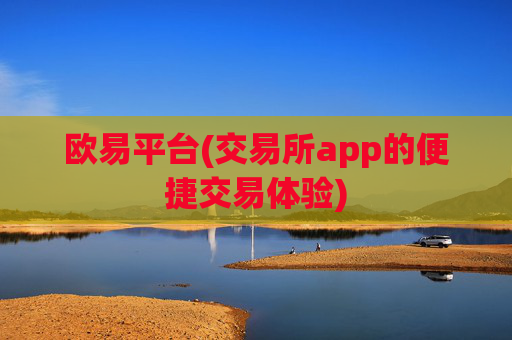 欧易平台(交易所app的便捷交易体验)