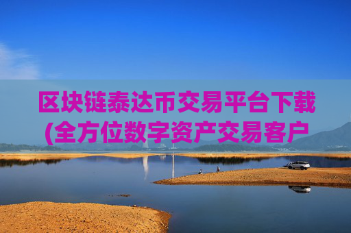 区块链泰达币交易平台下载(全方位数字资产交易客户端)
