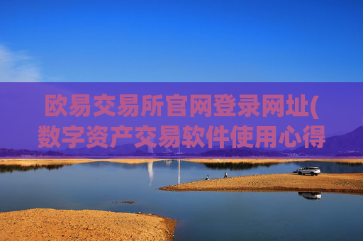 欧易交易所官网登录网址(数字资产交易软件使用心得)