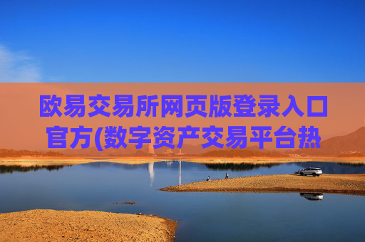 欧易交易所网页版登录入口官方(数字资产交易平台热门推荐)