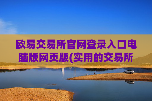 欧易交易所官网登录入口电脑版网页版(实用的交易所app介绍)