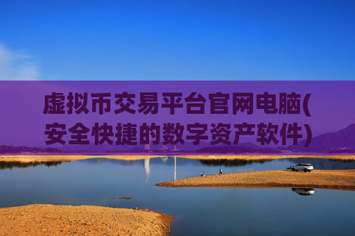 虚拟币交易平台官网电脑(安全快捷的数字资产软件)