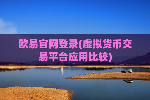 欧易官网登录(虚拟货币交易平台应用比较)