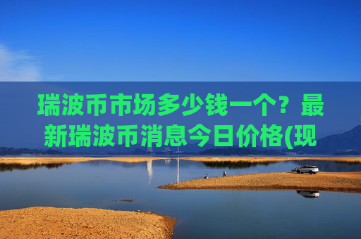 瑞波币市场多少钱一个？最新瑞波币消息今日价格(现价16.2257元)