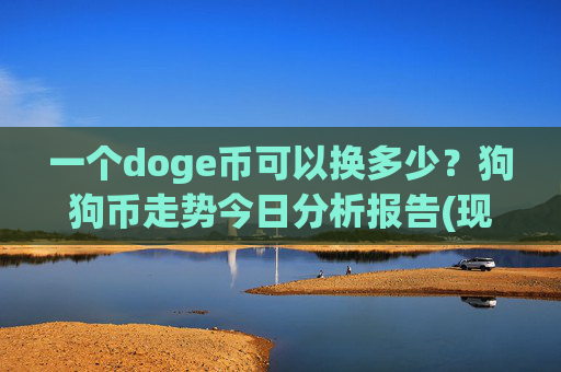 一个doge币可以换多少？狗狗币走势今日分析报告(现价2.2049元)