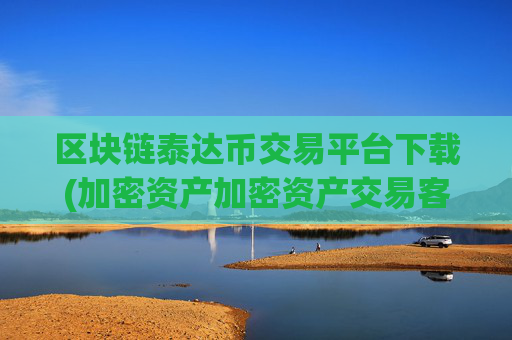 区块链泰达币交易平台下载(加密资产加密资产交易客户端)