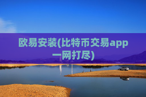 欧易安装(比特币交易app一网打尽)