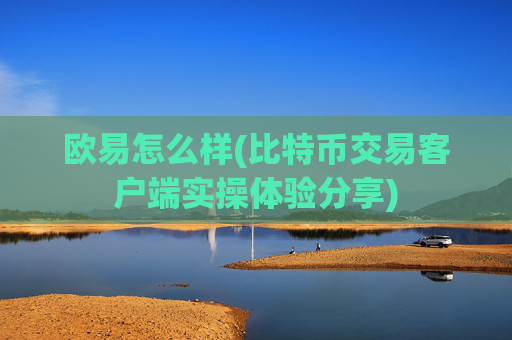 欧易怎么样(比特币交易客户端实操体验分享)