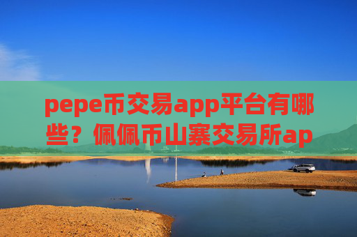 pepe币交易app平台有哪些？佩佩币山寨交易所app下载官网