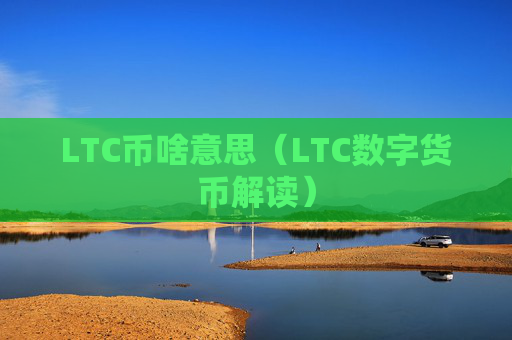 LTC币啥意思（LTC数字货币解读）