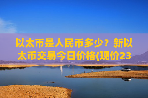 以太币是人民币多少？新以太币交易今日价格(现价23985.86元)