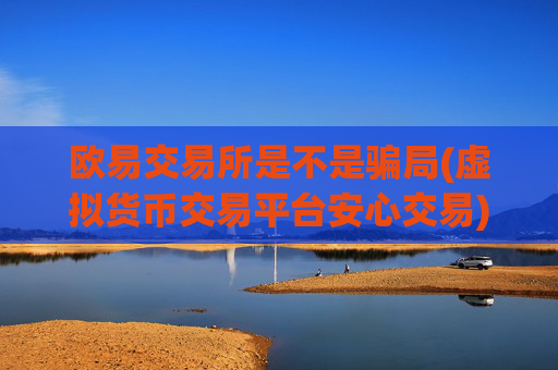 欧易交易所是不是骗局(虚拟货币交易平台安心交易)
