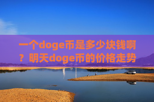 一个doge币是多少块钱啊？明天doge币的价格走势图(现价2.2441元)