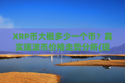 XRP币大概多少一个币？真实瑞波币价格走势分析(现价16.7289元)