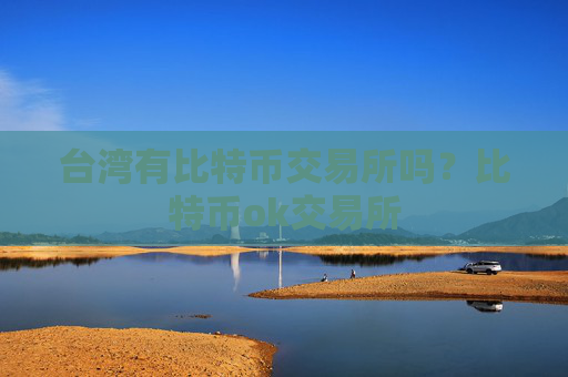 台湾有比特币交易所吗？比特币ok交易所