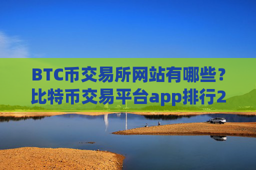 BTC币交易所网站有哪些？比特币交易平台app排行20
