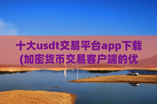 十大usdt交易平台app下载(加密货币交易客户端的优势)