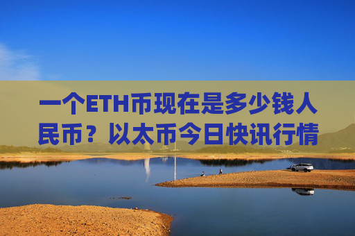 一个ETH币现在是多少钱人民币？以太币今日快讯行情(现价23268.56元)