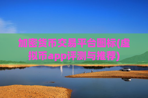 加密货币交易平台图标(虚拟币app评测与推荐)