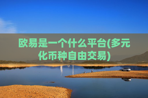 欧易是一个什么平台(多元化币种自由交易)