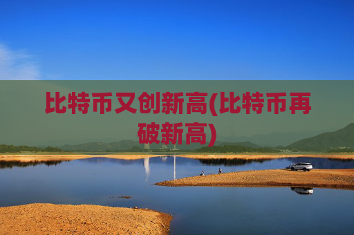 比特币又创新高(比特币再破新高)