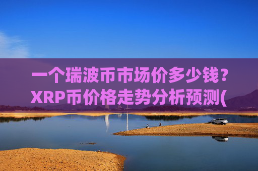 一个瑞波币市场价多少钱？XRP币价格走势分析预测(现价15.5565元)