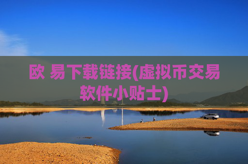 欧 易下载链接(虚拟币交易软件小贴士)
