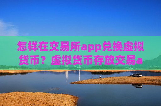 怎样在交易所app兑换虚拟货币？虚拟货币存放交易app下载安全