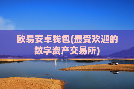 欧易安卓钱包(最受欢迎的数字资产交易所)