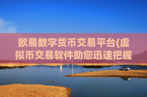 欧易数字货币交易平台(虚拟币交易软件助您迅速把握市场)