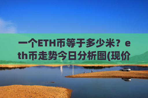 一个ETH币等于多少米？eth币走势今日分析图(现价22912.87元)