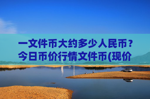 一文件币大约多少人民币？今日币价行情文件币(现价33.6041元)