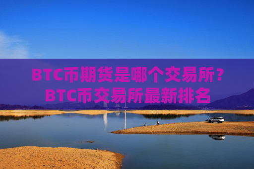 BTC币期货是哪个交易所？BTC币交易所最新排名