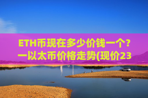 ETH币现在多少价钱一个？一以太币价格走势(现价23699.98元)