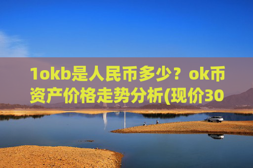 1okb是人民币多少？ok币资产价格走势分析(现价307.228元)