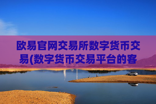 欧易官网交易所数字货币交易(数字货币交易平台的客户端)