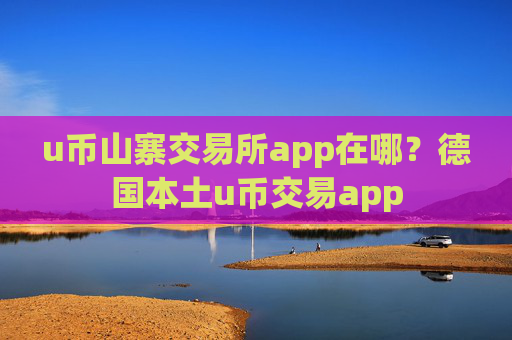 u币山寨交易所app在哪？德国本土u币交易app