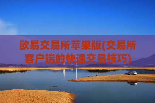 欧易交易所苹果版(交易所客户端的快速交易技巧)