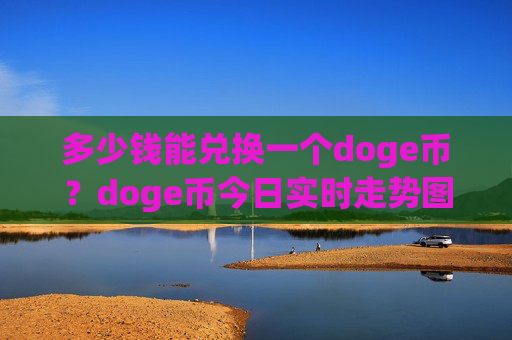 多少钱能兑换一个doge币？doge币今日实时走势图表(现价2.0743元)