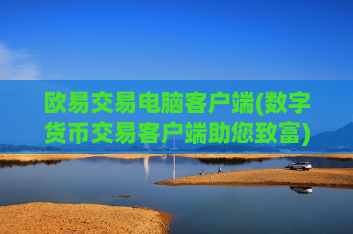 欧易交易电脑客户端(数字货币交易客户端助您致富)