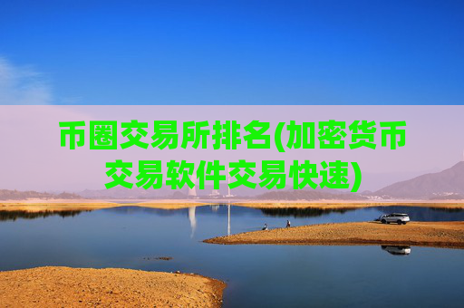 币圈交易所排名(加密货币交易软件交易快速)