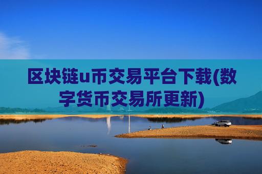 区块链u币交易平台下载(数字货币交易所更新)