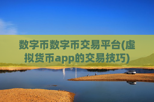 数字币数字币交易平台(虚拟货币app的交易技巧)