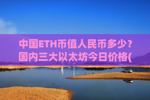 中国ETH币值人民币多少？国内三大以太坊今日价格(现价23194.55元)