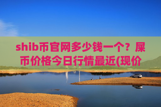 shib币官网多少钱一个？屎币价格今日行情最近(现价0.00014204元)
